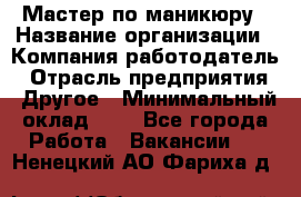 Мастер по маникюру › Название организации ­ Компания-работодатель › Отрасль предприятия ­ Другое › Минимальный оклад ­ 1 - Все города Работа » Вакансии   . Ненецкий АО,Фариха д.